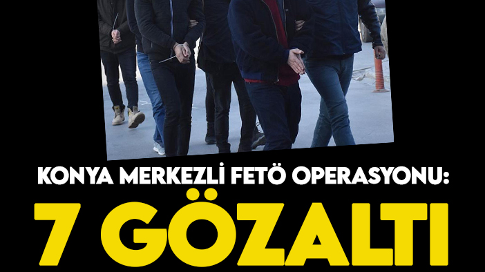 Konya merkezli 5 ilde FETÖ'nün mahrem yapılanmasına operasyon: 7 gözaltı