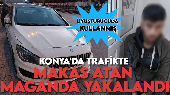 Konya'da trafikte makas atan maganda yakalandı: Uyuşturucuda kullanmış