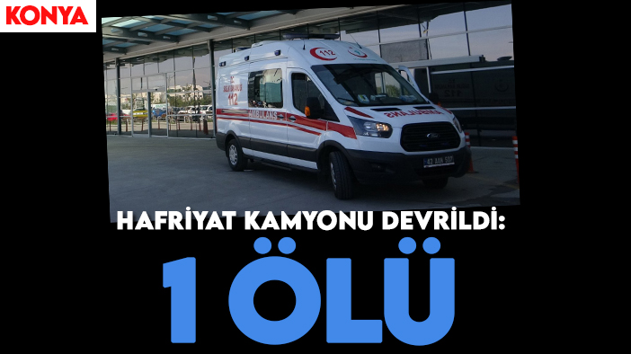 Konya'da kaza! Hafriyat kamyonu devrildi: 1ölü