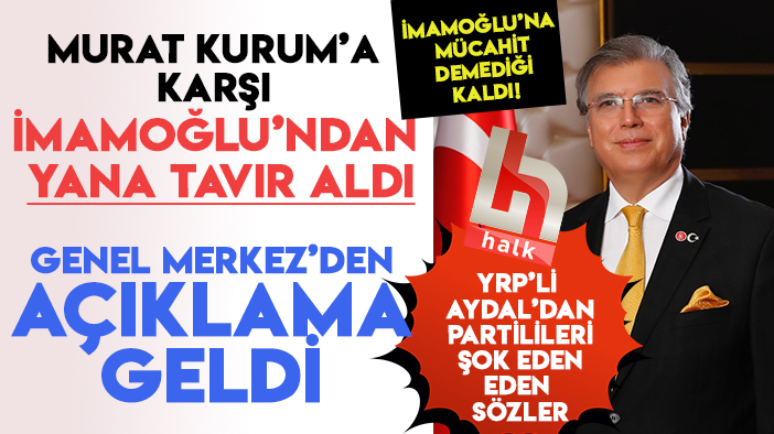 YRP'li Doğan Aydal'dan Murat Kurum'a karşı İmamoğlu'na övgü dolu sözler! Genel Merkez'den açıklama geldi