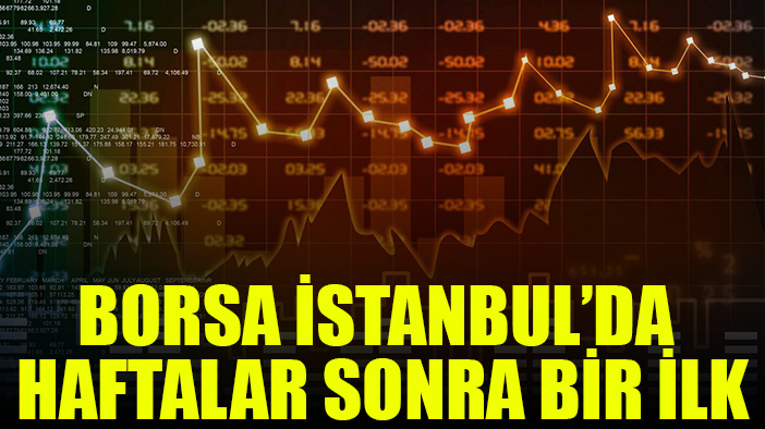 Borsa İstanbul'da haftalar sonra bir ilk yaşandı