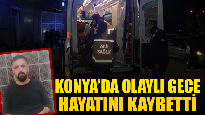 Konya'da silahlı kavgada yaralandı, hastanede hayatını kaybetti