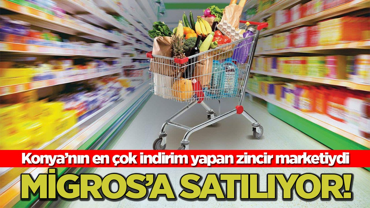 Konya’nın en çok indirim yapan market zinciri Migros’a satılıyor