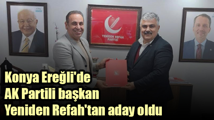 Konya Ereğli'de AK Partili başkan Yeniden Refah'tan aday oldu