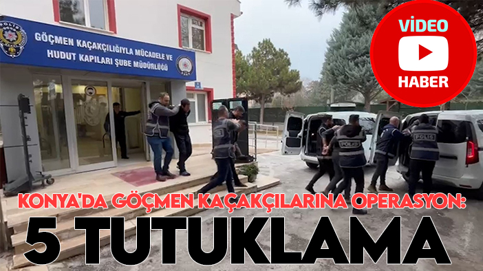 Konya'da göçmen kaçakçılarına operasyon: 5 tutuklama