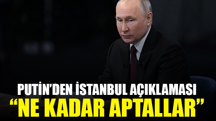 Putin İstanbul'daki görüşmeyi anlattı: Ne kadar aptallar
