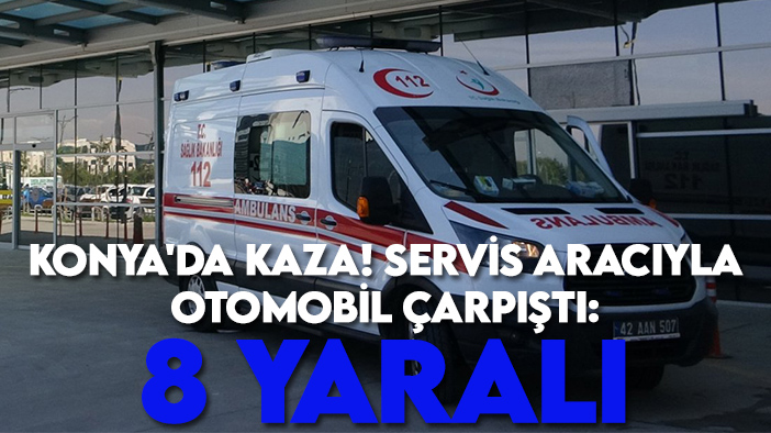 Konya'da kaza! Servis aracıyla otomobil çarpıştı: 8 yaralı