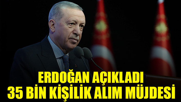 Erdoğan açıkladı: 35 bin kişilik alım müjdesi