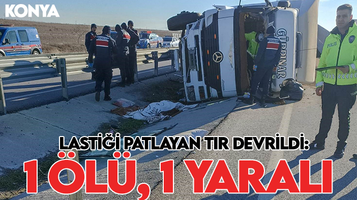 Konya'da lastiği patlayan TIR devrildi: 1 ölü, 1 yaralı