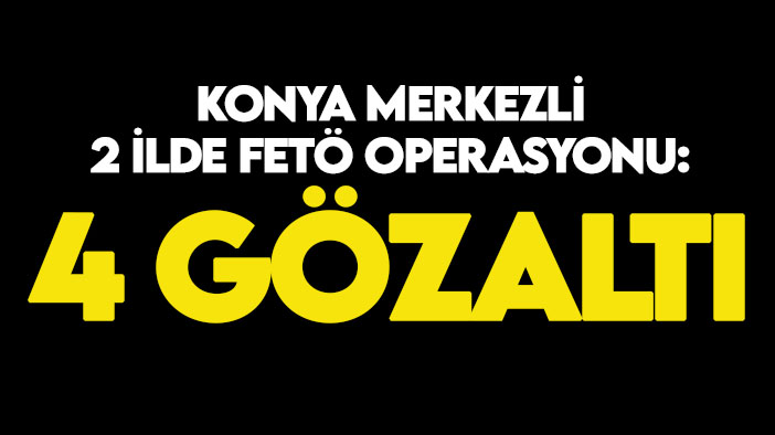 Konya merkezli 2 ilde FETÖ operasyonu: 4 gözaltı