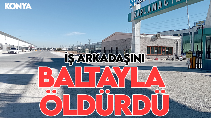 Konya'da korkunç olay: Tartıştığı iş arkadaşını baltayla öldürdü
