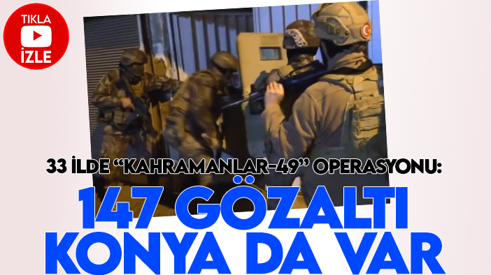 Konya'nın da olduğu 33  ilde  “Kahramanlar-49” operasyonu: 147 gözaltı