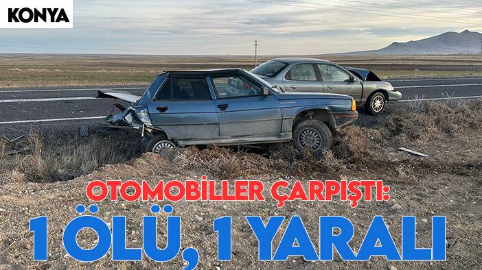 Konya’da 2 otomobil çarpıştı:1 ölü, 1 yaralı