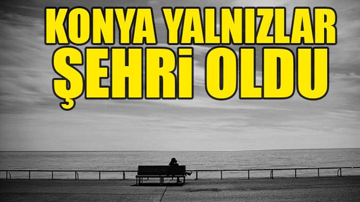 Konya yalnızlar şehri oldu