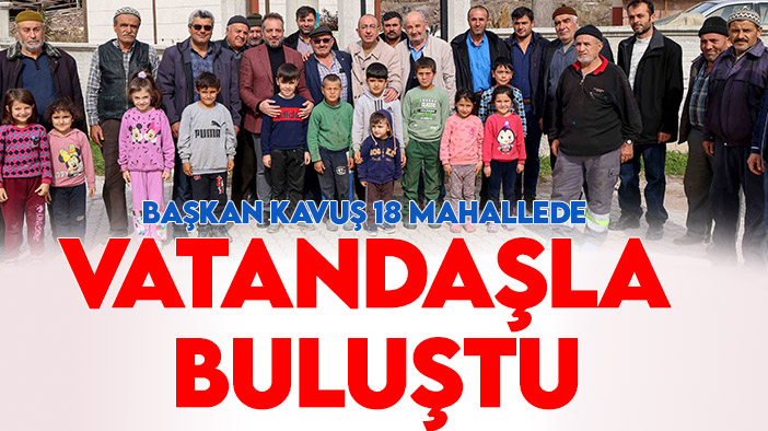 Başkan Kavuş 18 mahallede vatandaşla buluştu