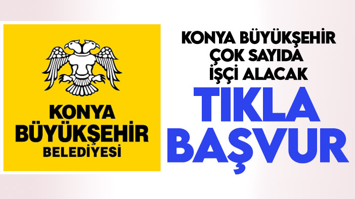 Konya Büyükşehir çok sayıda işçi alacak-TIKLA&BAŞVUR