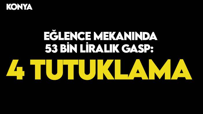 Konya'da eğlence mekanında 53 bin liralık gasp: 4 tutuklama