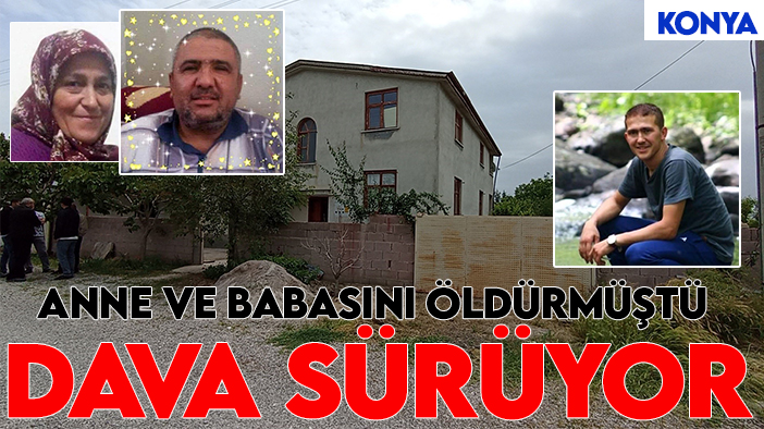 Konya'da anne ve babasını öldüren sanığın yargılanmasına devam edildi