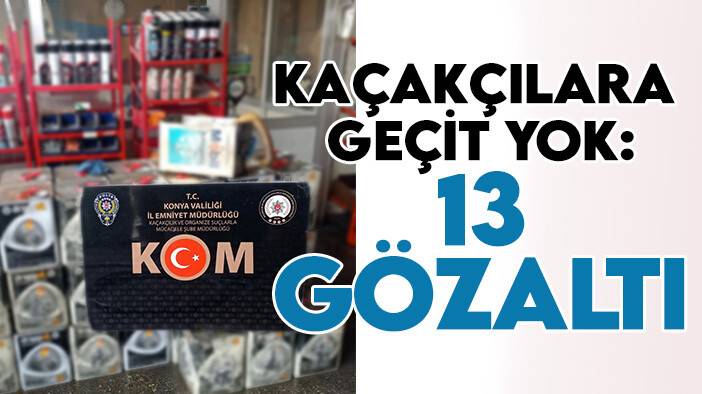 Konya’da kaçakçılara geçit yok: 13 gözaltı