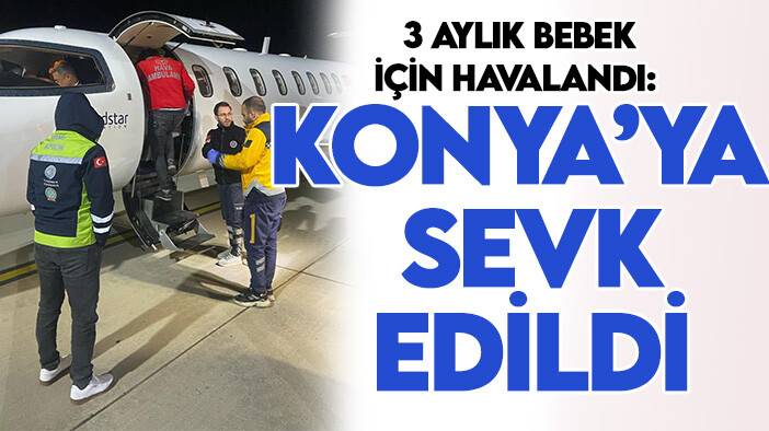 Ambulans uçak 3 aylık bebek için havalandı: Konya’ya sevk edildi