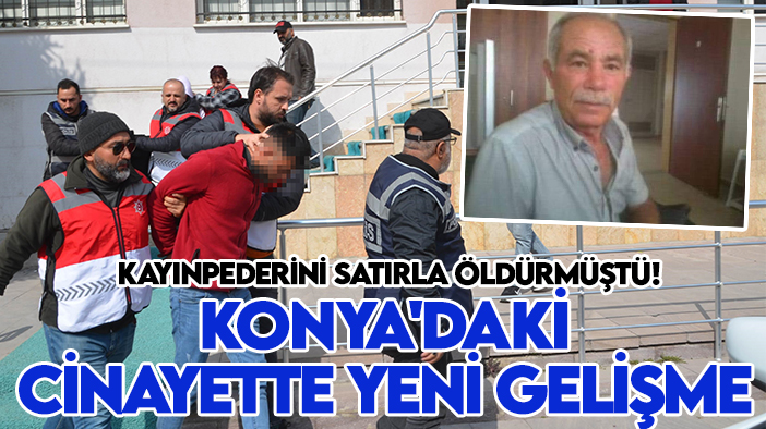 Kayınpederini satırla öldürmüştü! Konya'daki cinayette yeni gelişme