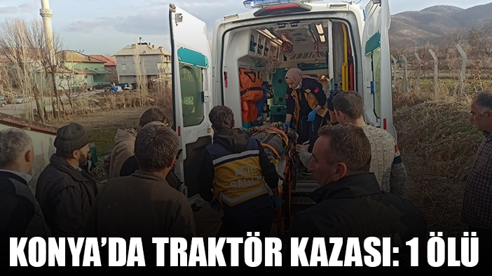 Konya'da şarampole devrilen traktörün sürücüsü hayatını kaybetti