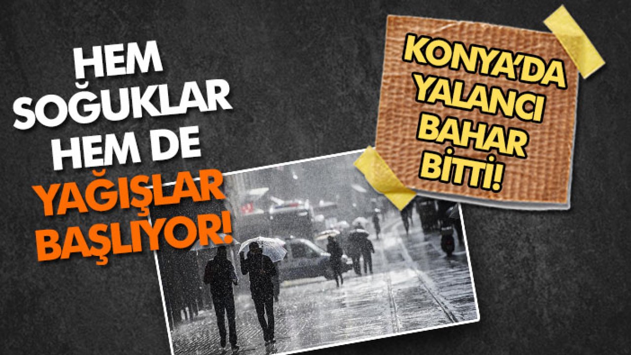 Konya’da yalancı bahar bitti! Hem soğuklar hem de yağışlar başlıyor!