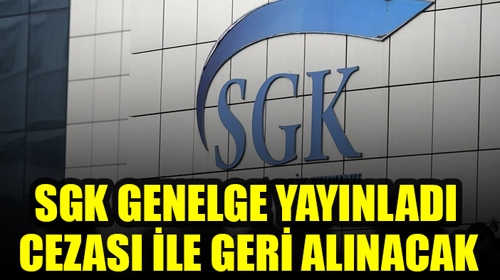 SGK genelge yayınladı: Cezası ile birlikte geri alınacak