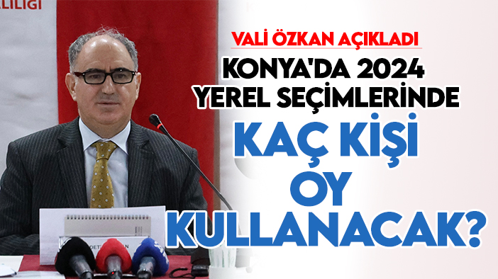 Vali Özkan açıkladı: İşte 2024 yerel seçimlerinde Konya'da oy kullanacak kişi sayısı