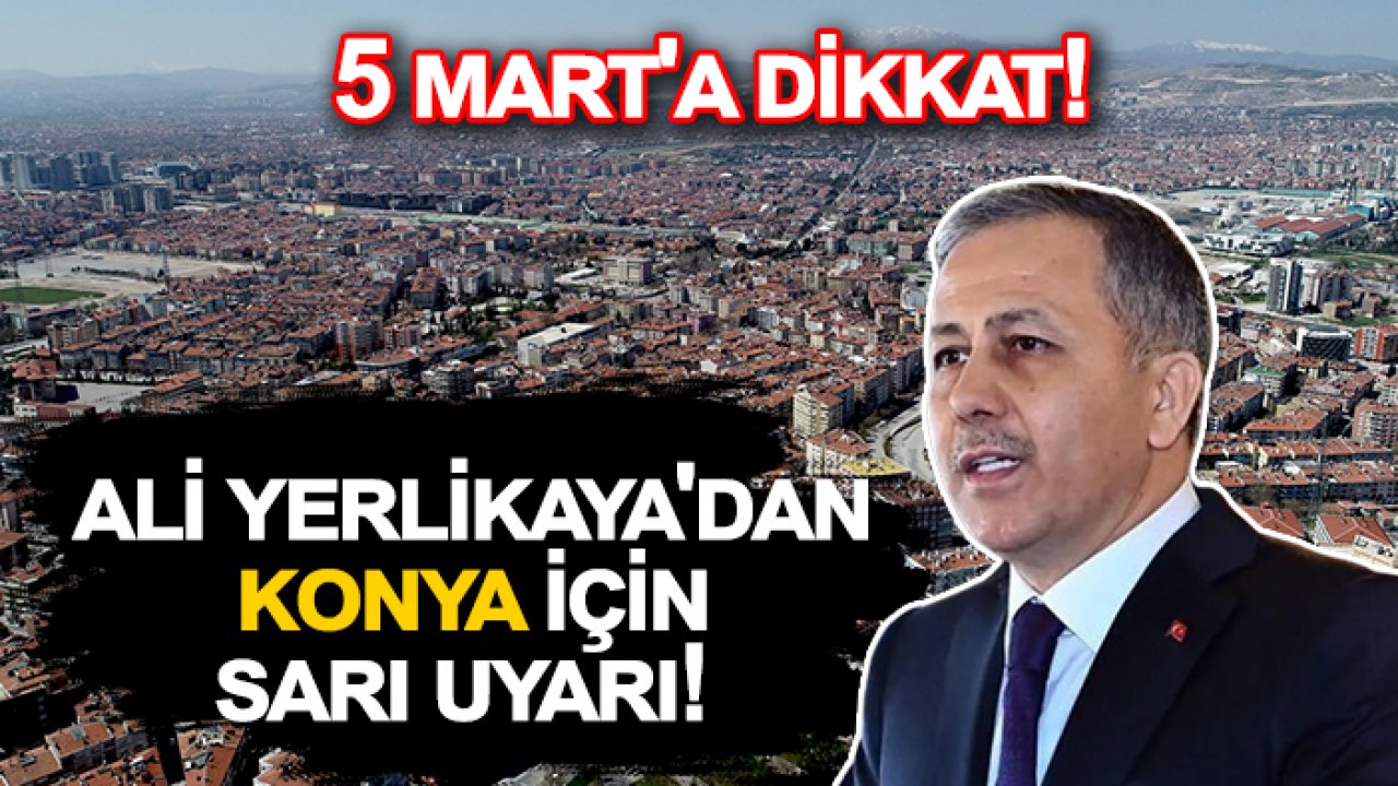 5 Mart'a dikkat! Ali Yerlikaya'dan Konya için sarı uyarı!