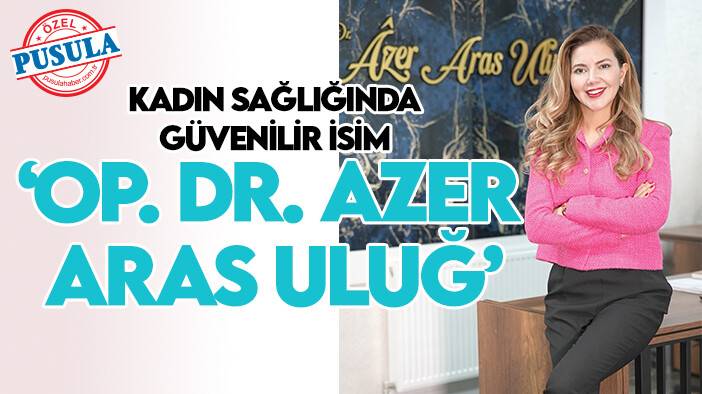 Kadın sağlığında güvenilir isim ‘Op. Dr. Azer Aras Uluğ’