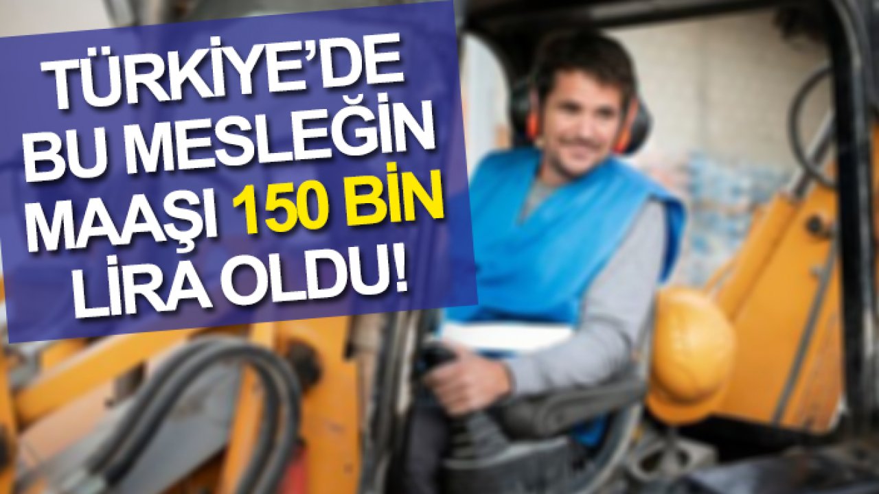 Türkiye’de bu mesleğin maaşı 150 bin lira oldu!