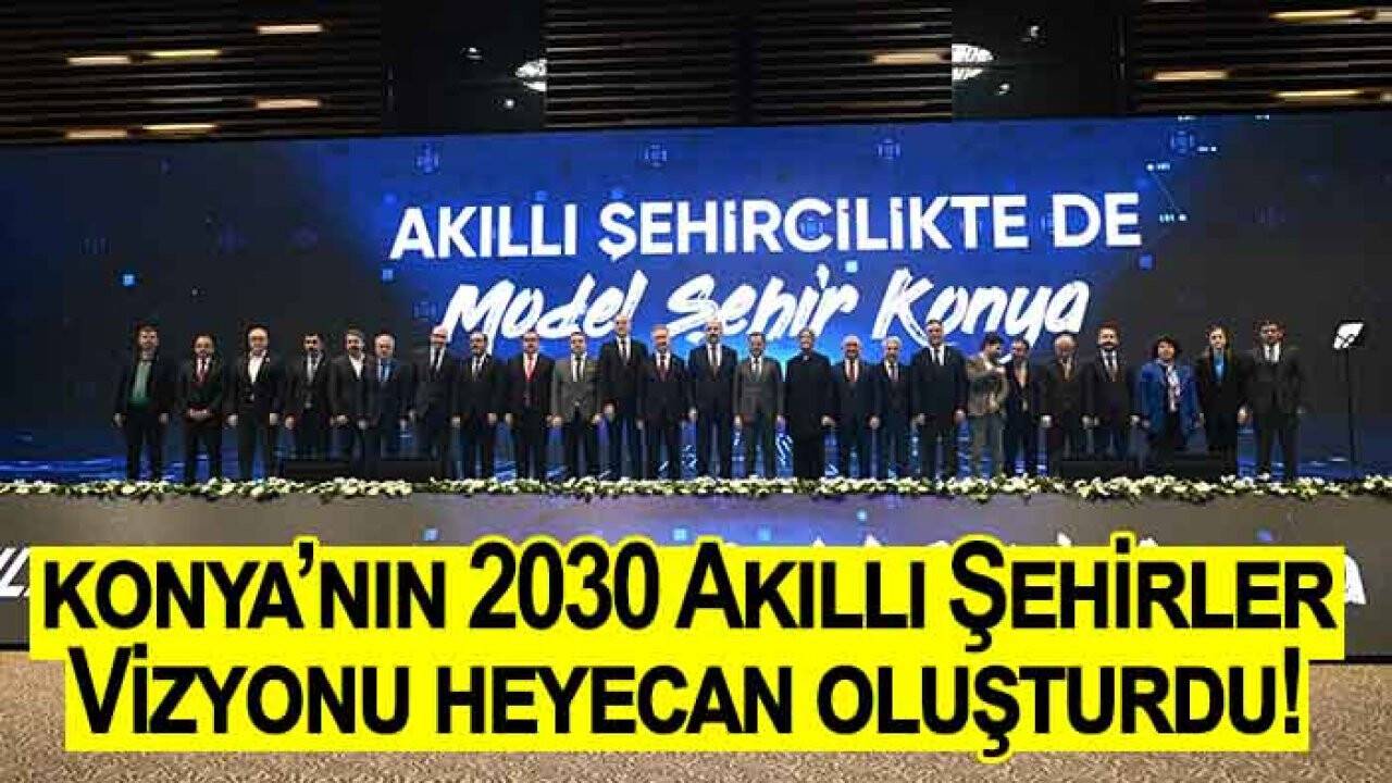 Konya’nın 2030 Akıllı Şehirler Vizyonu heyecan oluşturdu!