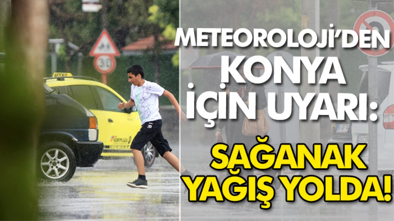 Meteoroloji’den Konya için uyarı: Sağanak yağış yolda!