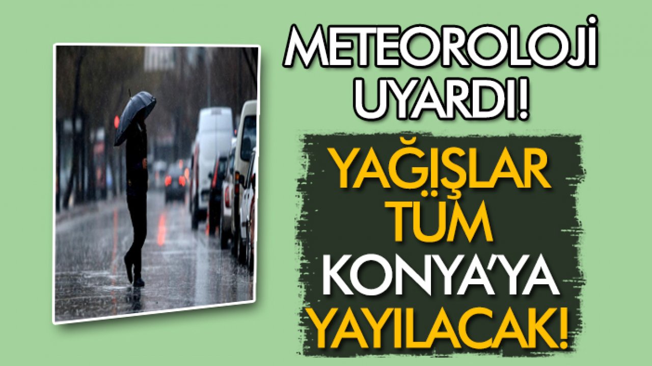 Meteoroloji uyardı: Yağışlar tüm Konya’ya yayılacak!
