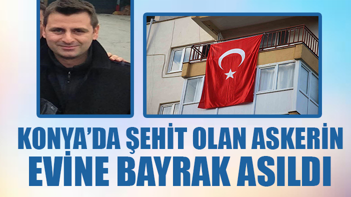 Konya’daki kazada şehit olan Uzman Çavuş Güven’in evine Türk bayrağı asıldı