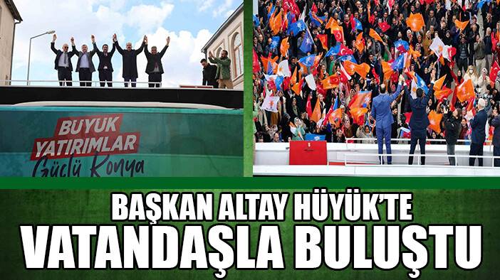 Başkan Altay, AK Parti Milletvekili Akyürek’le birlikte Hüyük’te vatandaşlarla buluştu