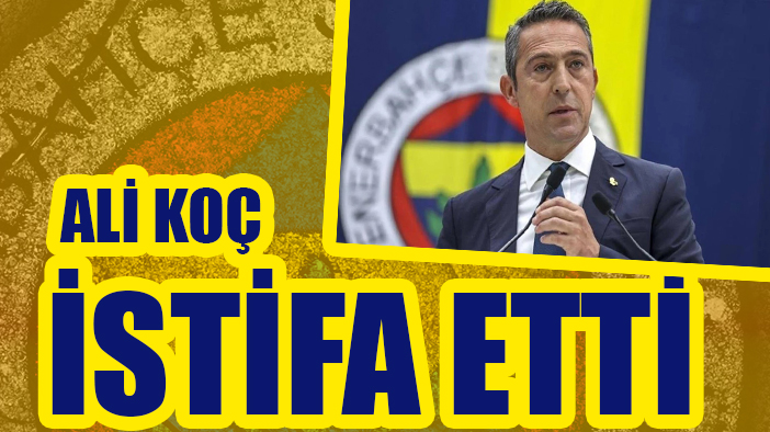 Fenerbahçe Başkanı Ali Koç istifa etti