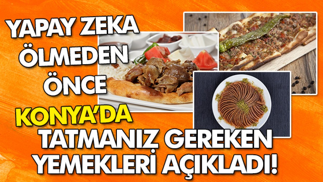 Yapay zeka ölmeden önce Konya’da tatmanız gereken yemekleri açıkladı!