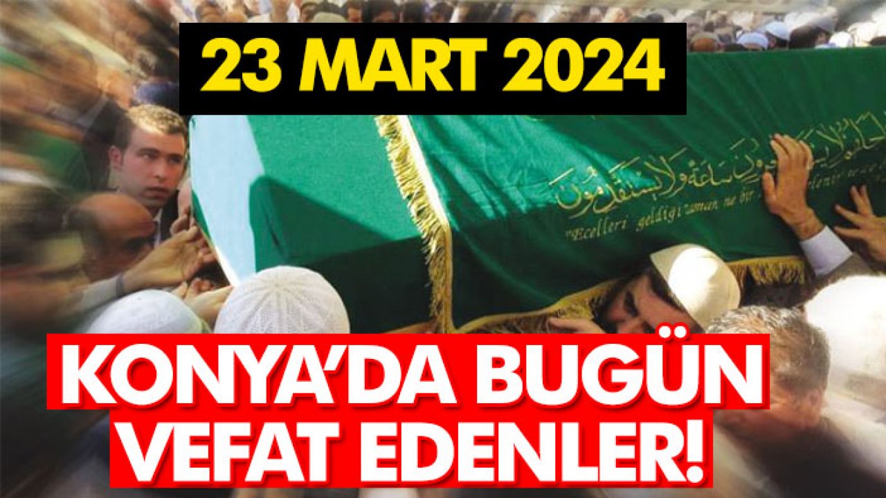 Konya'da bugün vefat edenler! 23 Mart 2024
