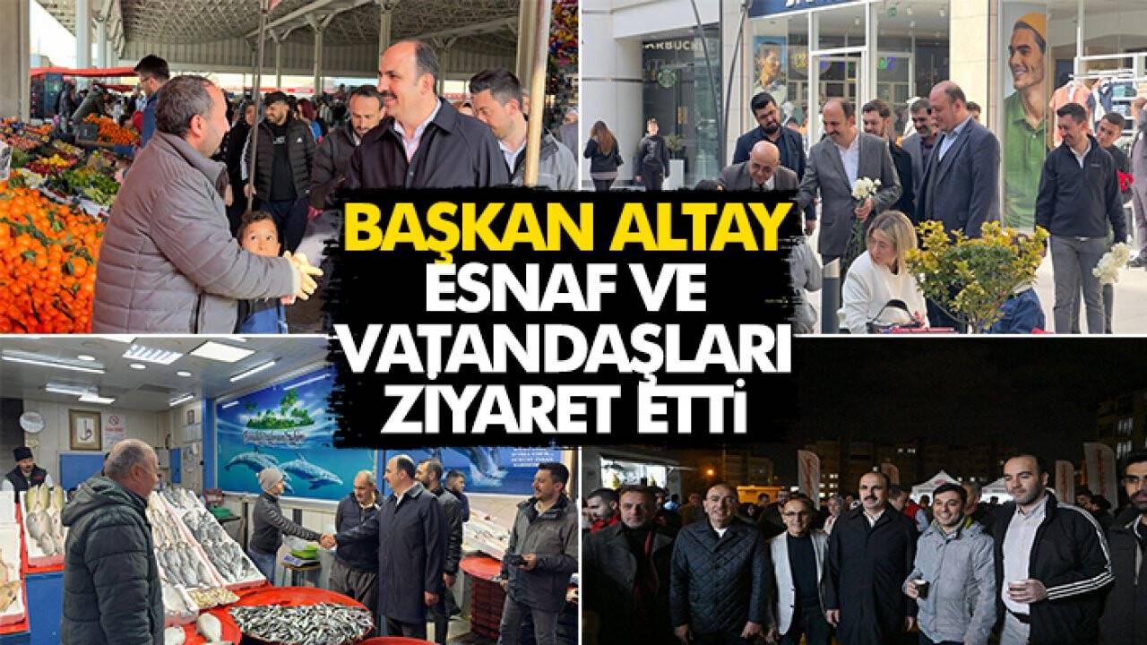 Başkan Altay, esnaf ve vatandaşları ziyaret etti