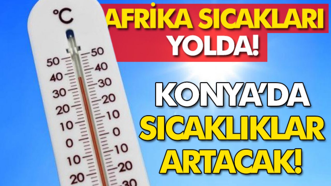 Afrika sıcakları yolda! Konya’da sıcaklıklar artacak