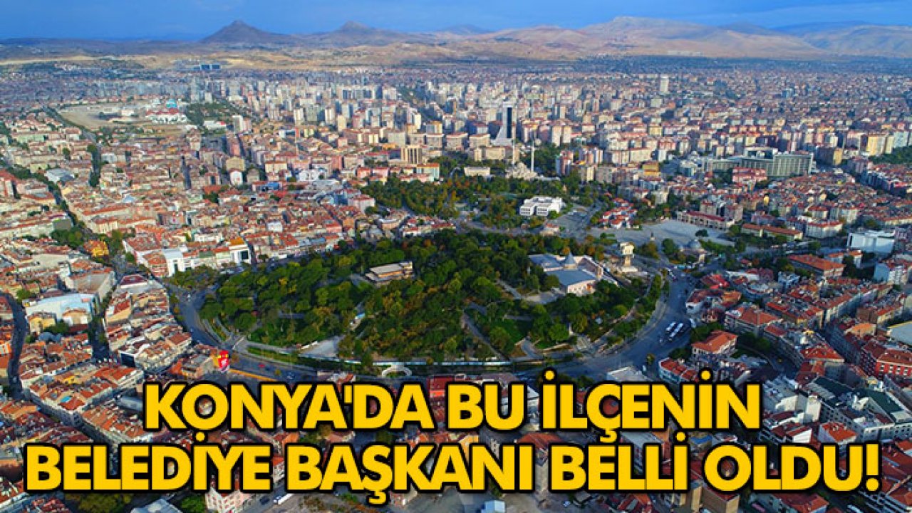 Konya'da bu ilçenin belediye başkanı belli oldu!