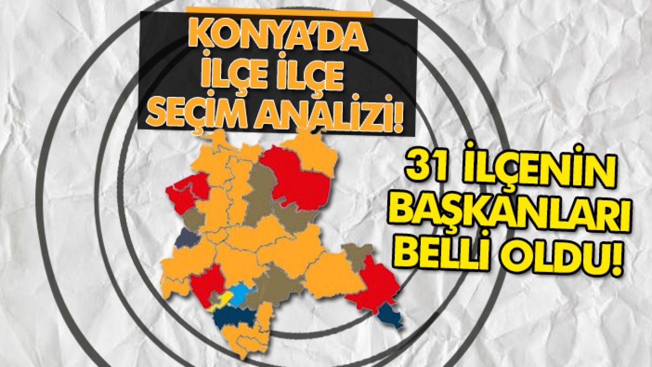 Konya’nın 31 ilçesinde belediye başkanlığını kazanan adaylar netleşti!