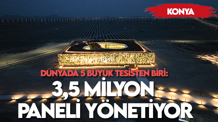 Konya'da yer alıyor! Dünyada 5 büyük tesisten biri: 3,5 milyon paneli yönetiyor