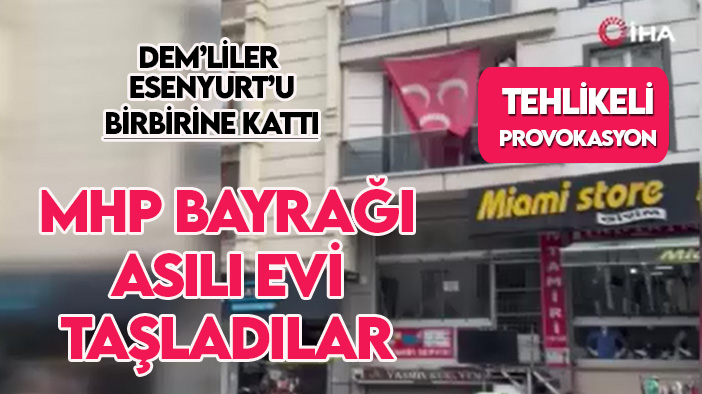 DEM'liler'den İstanbul Esenyurt’ta tehlikeli provokasyon: MHP bayrağı asılı evi taşladılar!