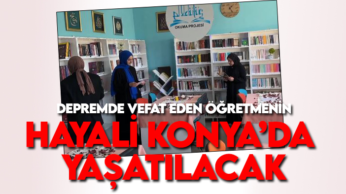 Depremde yaşamını yitiren öğretmenin kütüphane hayali Konya'da yaşatılacak