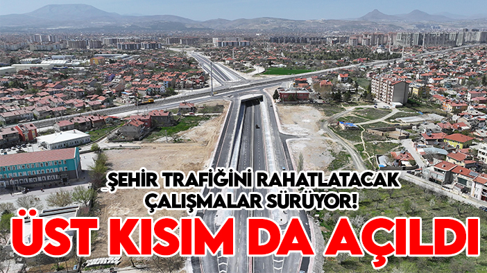 Konya’da şehir trafiğini rahatlatacak çalışmalar sürüyor! Üst kısım da açıldı