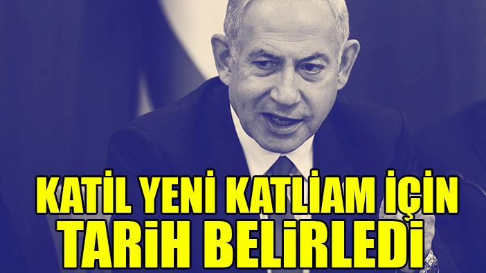 Katil Netanyahu, yeni katliam için tarihin belirlendiğini söyledi