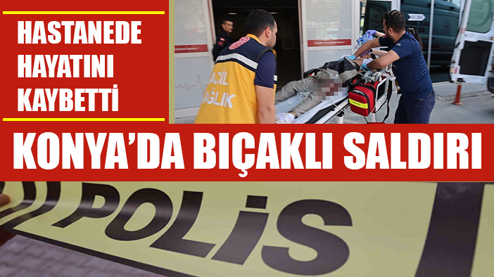 Konya'da birbirini bıçaklayan kişilerden 1’i öldü